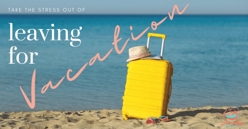 Take the Stress out of Leaving for Vacation