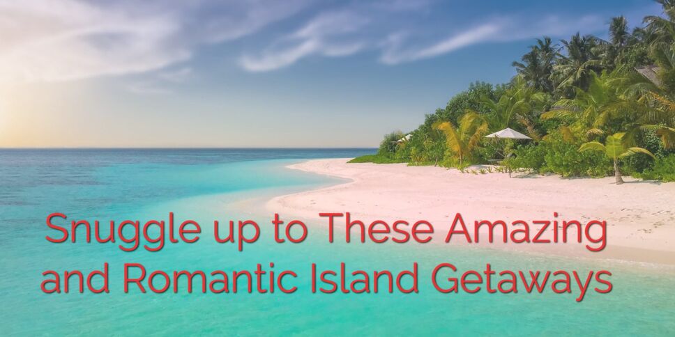 Snuggle up to These Amazing and Romantic Island Getaways
