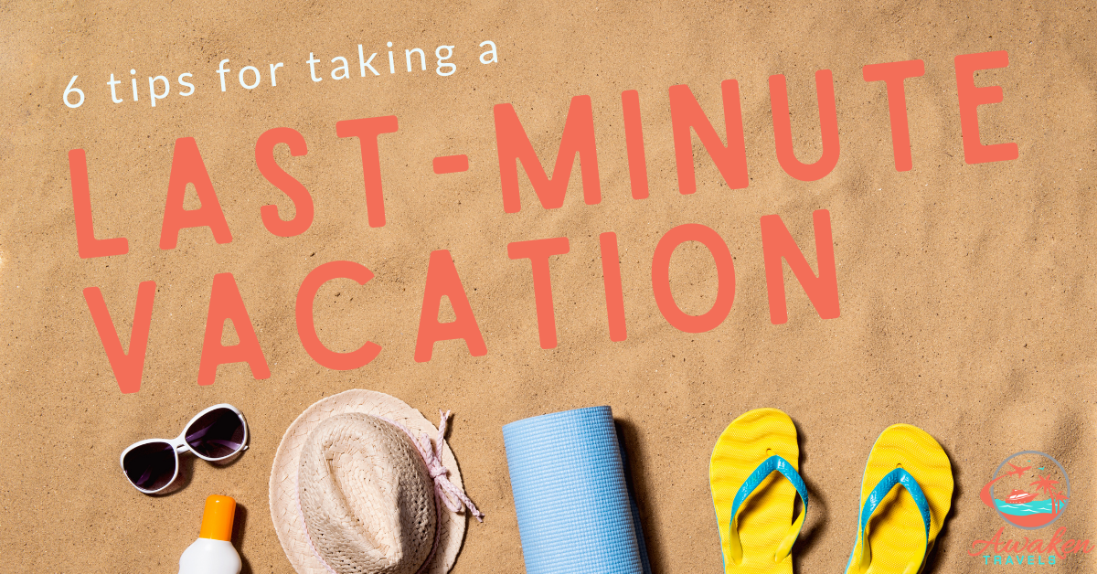 6 Tips for Planning a Wonderful Last-Minute Vacation