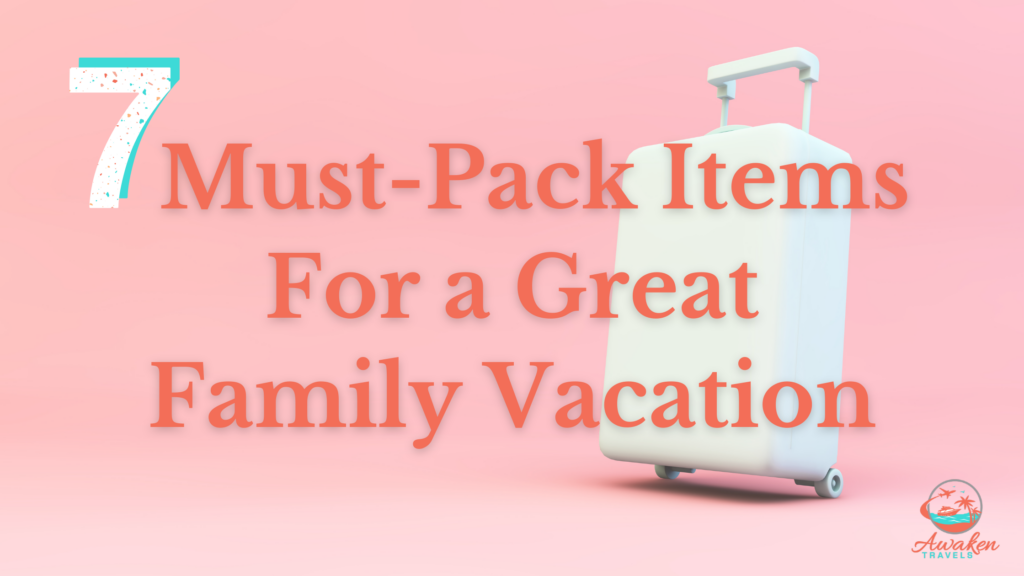 7  Items to Pack for an Incredible Family Vacation